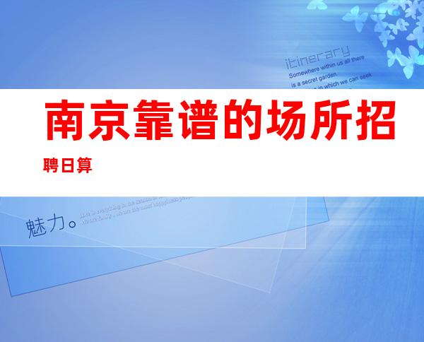 南京靠谱的场所招聘日算