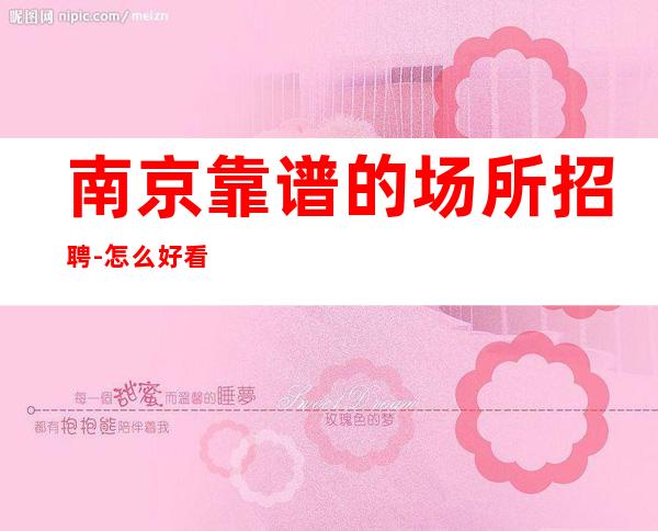 南京靠谱的场所招聘-怎么好看怎么穿