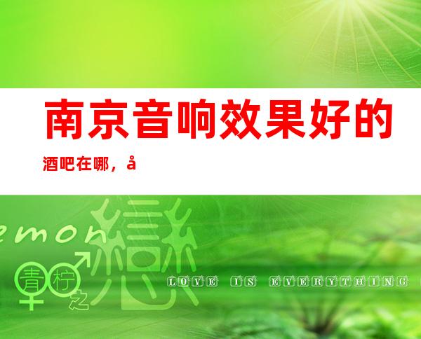 南京音响效果好的酒吧在哪,南京星光灿烂