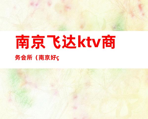 南京飞达ktv商务会所(南京好玩的ktv会所)