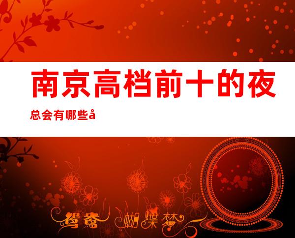 南京高档前十的夜总会有哪些好玩的场所？