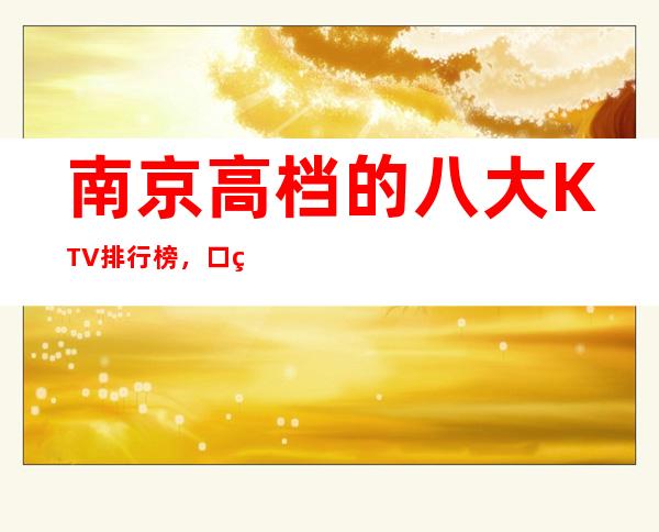 南京高档的八大KTV排行榜，口碑绝对值得！