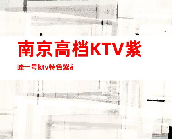 南京高档KTV紫峰一号ktv特色紫峰一号ktv消费 – 南京江宁商务KTV