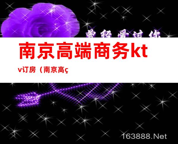南京高端商务ktv订房(南京高端商务ktv订房价格)