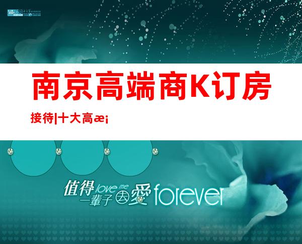 南京高端商K订房接待|十大高档夜场装修豪华 – 南京玄武商务KTV