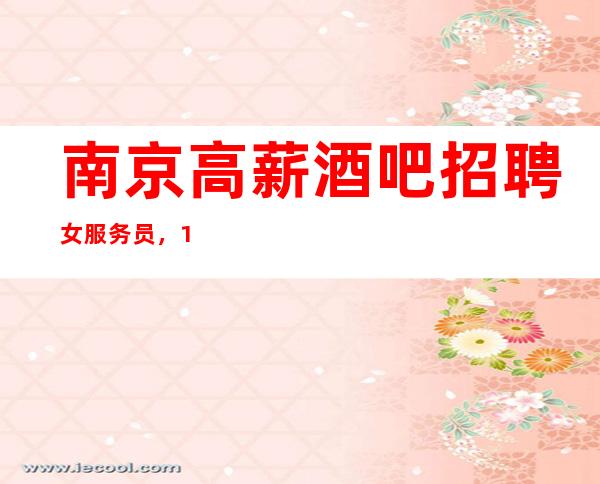 南京高薪酒吧招聘女服务员,1O/期待你的加入