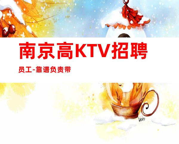 南京高KTV招聘员工-靠谱负责带新人