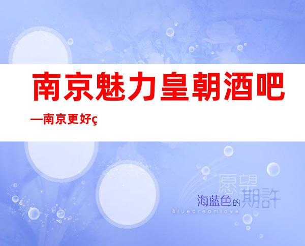 南京魅力皇朝酒吧—南京更好的小酒吧