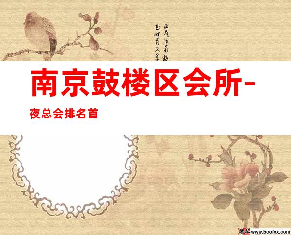 南京鼓楼区会所-夜总会排名首位 – 南京鼓楼商务KTV