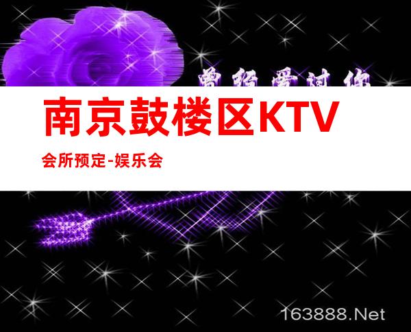 南京鼓楼区KTV会所预定-娱乐会所预订热线 – 南京鼓楼商务KTV