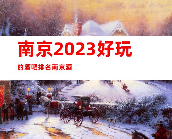 南京2023好玩的酒吧排名南京酒吧包厢档次以及消费价格