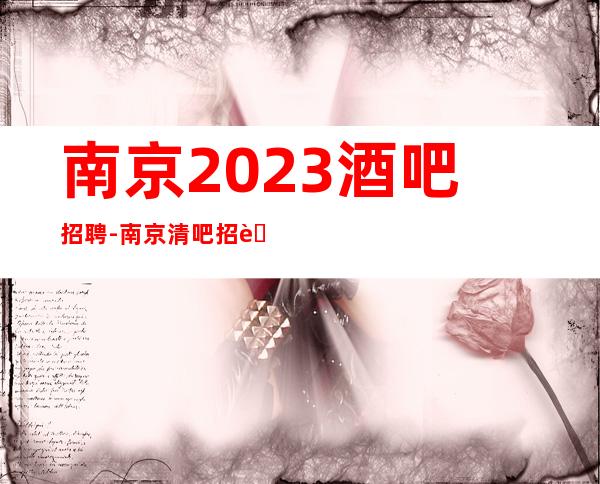 南京2023酒吧招聘-南京清吧招聘火爆直招兼职服务生场所安全