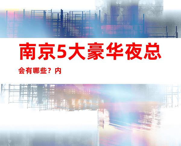 南京5大豪华夜总会有哪些?内部详情带你了解