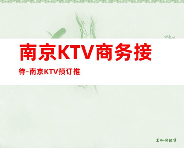 南京KTV商务接待-南京KTV预订推荐信息