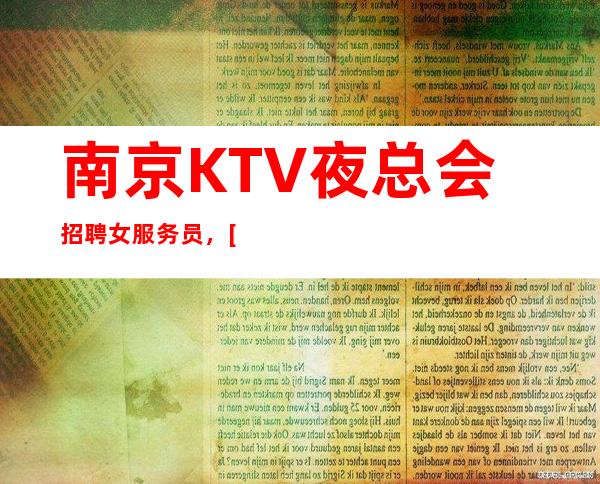南京KTV夜总会招聘女服务员，[旺季严重缺人待遇好]