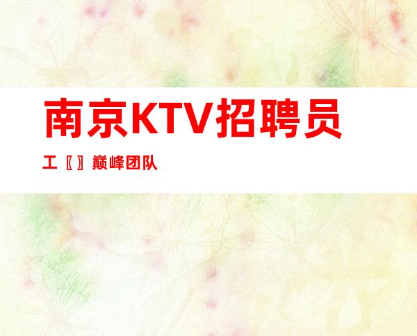 南京KTV招聘员工〖〗巅峰团队