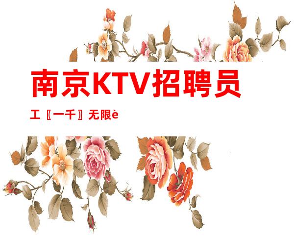 南京KTV招聘员工〖一千〗无限财富