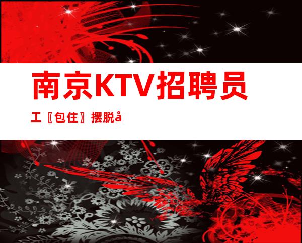 南京KTV招聘员工〖包住〗摆脱困境