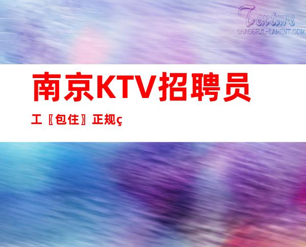 南京KTV招聘员工〖包住〗正规直聘