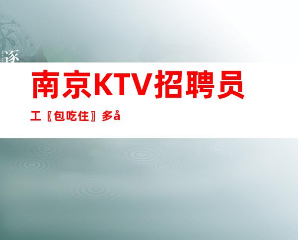 南京KTV招聘员工〖包吃住〗多年经验