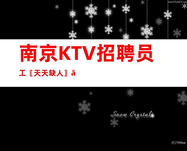 南京KTV招聘员工〖天天缺人〗上班有奔头