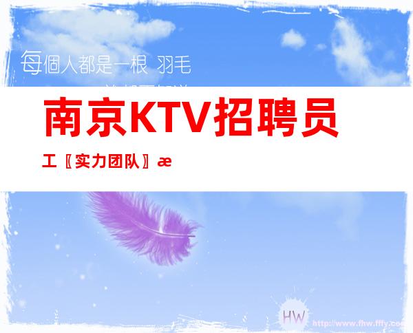 南京KTV招聘员工〖实力团队〗新人必选