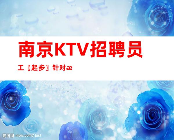 南京KTV招聘员工〖起步〗针对新服务员