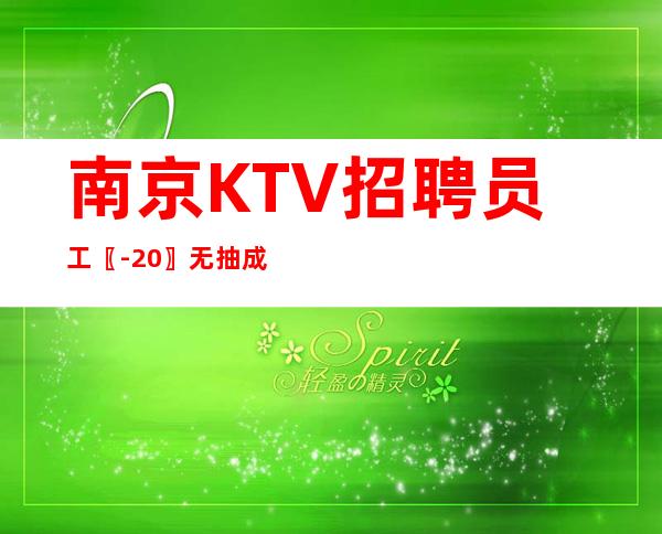 南京KTV招聘员工〖-20〗无抽成