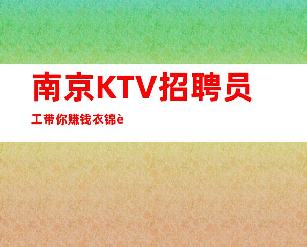 南京KTV招聘员工带你赚钱衣锦还乡