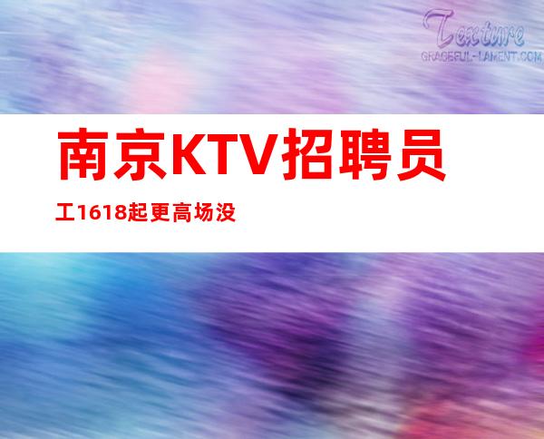 南京KTV招聘员工16/18起更高场没有任务好上班