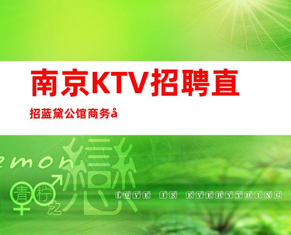 南京KTV 招聘直招蓝黛公馆商务娱乐KTV场所高素质客户