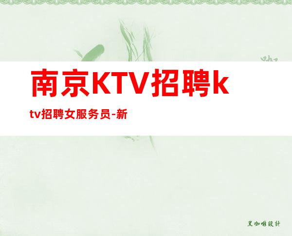 南京KTV招聘ktv招聘女服务员-新人直推上班