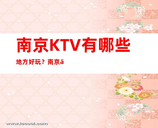 南京KTV有哪些地方好玩？南京五大高档夜总会排行榜