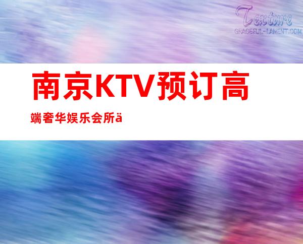 南京KTV预订高端奢华娱乐会所一览！ 赶快提前预定！