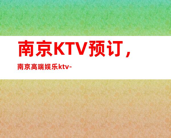 南京KTV预订，南京高端娱乐ktv-亲自接待安排 – 南京鼓楼商务KTV_重复