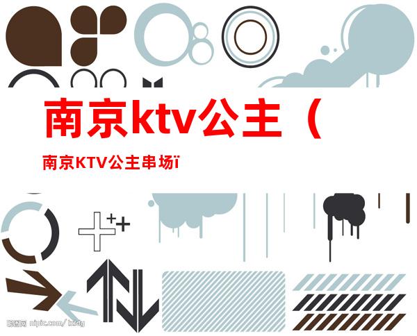 南京ktv公主(南京KTV公主串场)