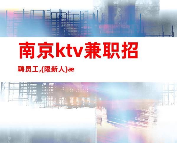 南京ktv兼职招聘员工,(限新人)无费用-服务员{可兼职}