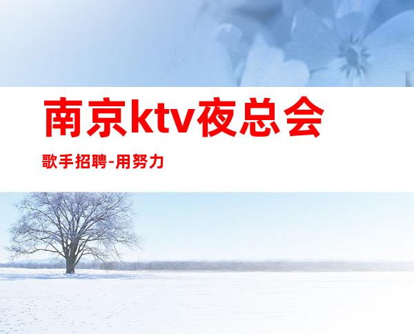 南京ktv夜总会歌手招聘-用努力改变