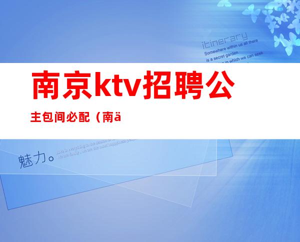 南京ktv招聘公主包间必配（南京KTV包厢预定）