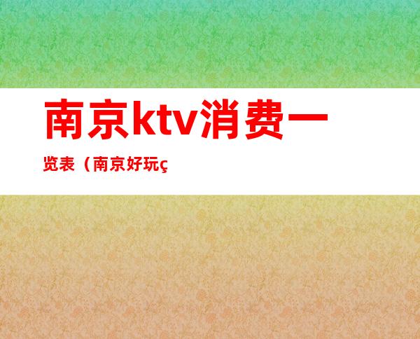 南京ktv消费一览表(南京好玩的ktv预订)
