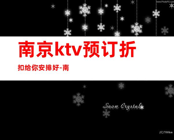 南京ktv预订折扣给你安排好-南京KTV预订包间-消费攻略