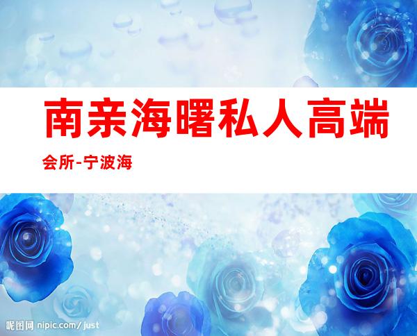 南亲海曙私人高端会所-宁波海曙区晚上有什么地方好玩?