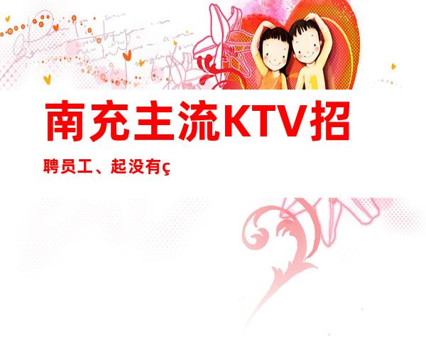 南充主流KTV招聘员工、起没有竞争压力好上班轻松