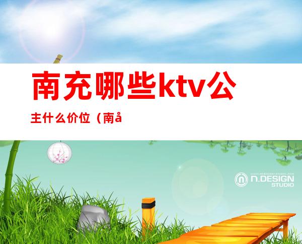 南充哪些ktv公主什么价位（南充哪个ktv有公主）