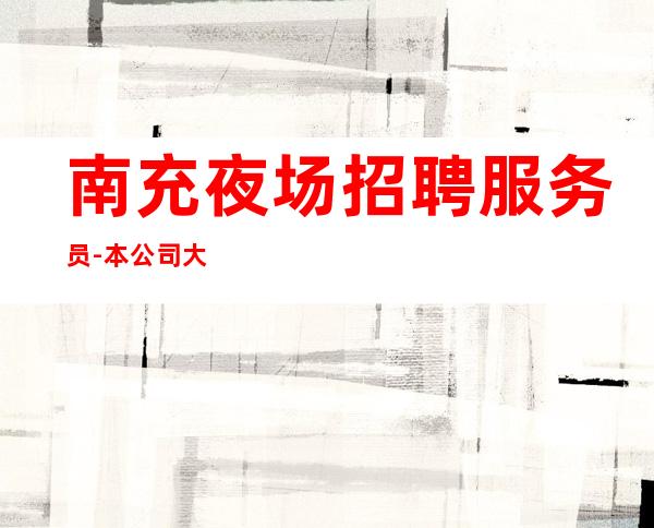 南充夜场招聘服务员-本公司大量招聘