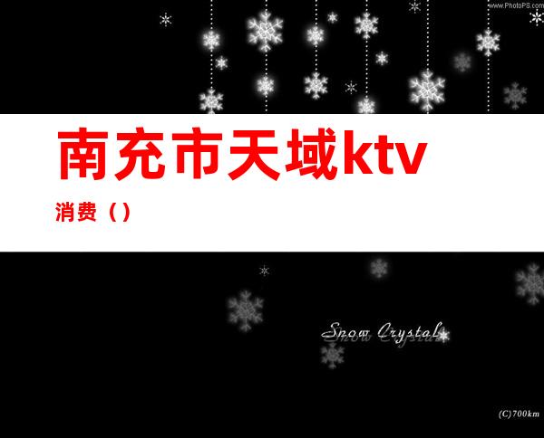 南充市天域ktv消费()