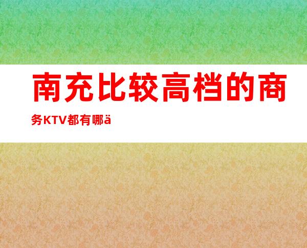 南充比较高档的商务KTV都有哪些?哪里好玩预定包厢优惠大