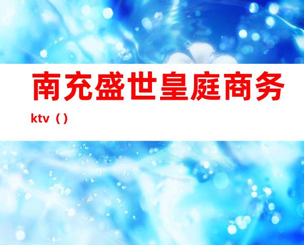 南充盛世皇庭商务ktv()