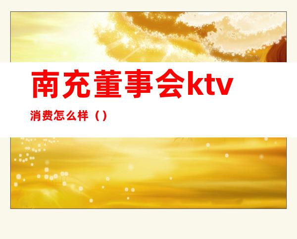 南充董事会ktv消费怎么样()