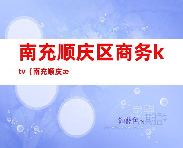 南充顺庆区商务ktv(南充顺庆政务中心)